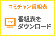 コミチャン番組表ダウンロード